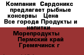 Компания “Сардоникс“ предлагает рыбные консервы › Цена ­ 36 - Все города Продукты и напитки » Морепродукты   . Пермский край,Гремячинск г.